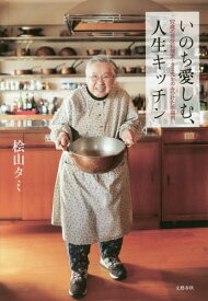 いのち愛しむ、人生キッチン 92歳の現役料理家・タミ先生のみつけた幸福術[本/雑誌] / 桧山タミ/著