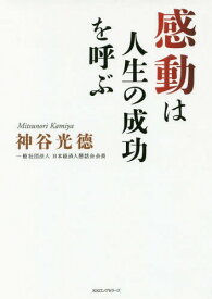 感動は人生の成功を呼ぶ[本/雑誌] / 神谷光徳/著