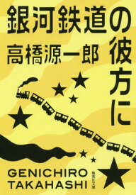銀河鉄道の彼方に[本/雑誌] (文庫た 29- 5) / 高橋源一郎/著