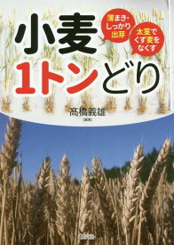小麦1トンどり 薄まき・しっかり出芽太茎でくず麦をなくす[本/雑誌] / 高橋義雄/編著