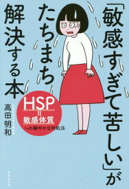 「敏感すぎて苦しい」がたちまち解決する本 HSP=敏感体質への細やかな対処法[本/雑誌] / 高田明和/著