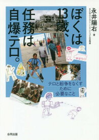 ぼくは13歳、任務は自爆テロ。-テロと紛[本/雑誌] / 永井陽右/著