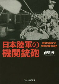 日本陸軍の機関銃砲 戦場を制する発射速度の高さ[本/雑誌] (光人社NF文庫) / 高橋昇/著