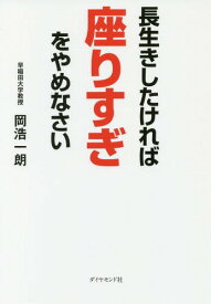 長生きしたければ座りすぎをやめなさい[本/雑誌] / 岡浩一朗/著