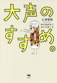 大声のすすめ。 和の発声法で伝わる話し方[本/雑誌] / 乙津理風/著