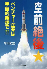 空前絶後★ベンチャー企業は宇宙的発想で!![本/雑誌] / 早川和宏/著