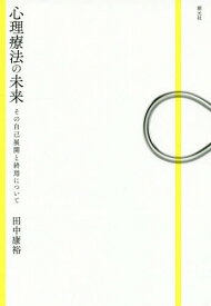 心理療法の未来 その自己展開と終焉について[本/雑誌] / 田中康裕/著