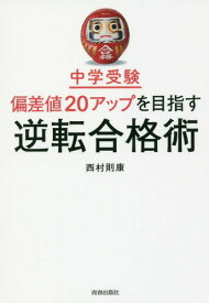 中学受験偏差値20アップを目指す逆転合格術[本/雑誌] / 西村則康/著