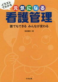 イラストでわかる元気になる看護管理 誰でもできるみんなが変わる[本/雑誌] / 角田直枝/著