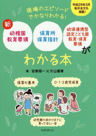 新幼稚園教育要領、保育所保育指針、幼保連携型認定こども園教育・保育要領がわかる本 現場のエピソードでかなりわかる! 保育の基本 0・1・2歳児保育 幼児期の終わりまでに育ってほしい姿[本/雑誌] / 安家周一/著 片山喜章/著