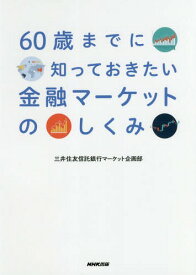 60歳までに知っておきたい金融マーケットのしくみ[本/雑誌] / 三井住友信託銀行マーケット企画部/著