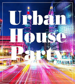 Urban House Party mixed by Junya Shimizu[CD] / Junya Shimizu