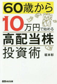 60歳から10万円で始める「高配当株」投資術[本/雑誌] / 坂本彰/著