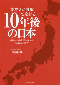 業界メガ再編で変わる10年後の日本 中堅・中小企業M&Aが再編の主役だ[本/雑誌] / 渡部恒郎/著