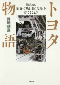 トヨタ物語 強さとは「自分で考え、動く現場」を育てることだ[本/雑誌] / 野地秩嘉/著