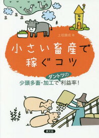 小さい畜産で稼ぐコツ 少頭多畜・加工でダントツの利益率![本/雑誌] / 上垣康成/著