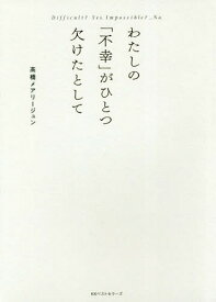 わたしの「不幸」がひとつ欠けたとして Difficult?Yes.Impossible?...No.[本/雑誌] / 高橋メアリージュン/〔著〕