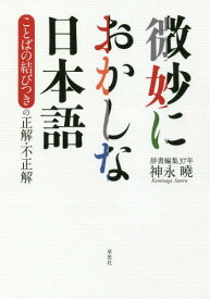 微妙におかしな日本語 ことばの結びつきの正解・不正解[本/雑誌] / 神永曉/著