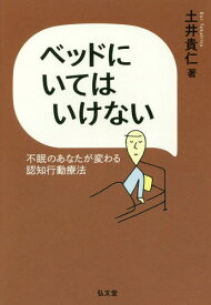 ベッドにいてはいけない 不眠のあなたが変わる認知行動療法[本/雑誌] / 土井貴仁/著