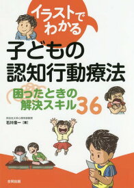 イラストでわかる子どもの認知行動療法 困ったときの解決スキル36[本/雑誌] / 石川信一/著