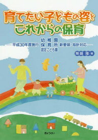 育てたい子どもの姿とこれからの保育 平成30年度施行幼稚園・保育所・認定こども園新要領・指針対応[本/雑誌] / 無藤隆/編