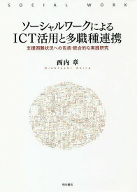 ソーシャルワークによるICT活用と多職種連携 支援困難状況への包括・統合的な実践研究[本/雑誌] / 西内章/著