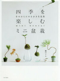四季を楽しむミニ盆栽 手のひらにのる小さな自然[本/雑誌] / 橋口リカ/著