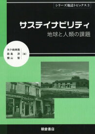 サステイナビリティ 地球と人類の課題[本/雑誌] (シリーズ地誌トピックス) / 矢ケ崎典隆/他編 森島済/他編