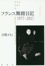 フランス舞踏日記 1977-2017[本/雑誌] / 古関すまこ/著