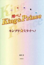 翔べ!King & Prince キンプリ★ミライへ![本/雑誌] / 松岡匠/著