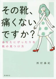 その靴、痛くないですか? あなたにぴったりな靴の見つけ方[本/雑誌] / 西村泰紀/著