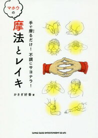 手で摩るだけ!不調にサヨナラ!マホウの摩法とレイキ[本/雑誌] / かさぎ好香/著