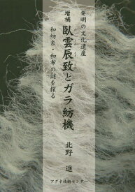 臥雲辰致とガラ紡機 発明の文化遺産 和紡糸・和布の謎を探る[本/雑誌] / 北野進/著