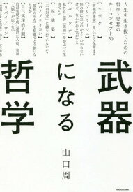 武器になる哲学 人生を生き抜くための哲学・思想のキーコンセプト50[本/雑誌] / 山口周/著