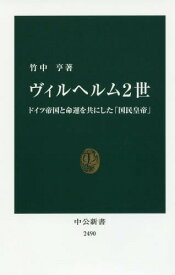 ヴィルヘルム2世 ドイツ帝国と命運を共にした「国民皇帝」[本/雑誌] (中公新書) / 竹中亨/著