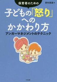 保育者のための子どもの「怒り」へのかかわり方 アンガーマネジメントのテクニック[本/雑誌] / 野村恵里/著