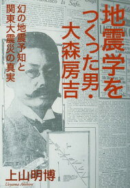 地震学をつくった男・大森房吉 幻の地震予知と関東大震災の真実[本/雑誌] / 上山明博/著