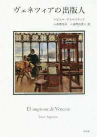 ヴェネツィアの出版人 / 原タイトル:EL IMPRESOR DE VENECIA[本/雑誌] / ハビエル・アスペイティア/著 八重樫克彦/訳 八重樫由貴子/訳