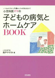 小児科医ママの子どもの病気とホームケアBOOK いつものケアから不調のときの対処法まで![本/雑誌] / 森戸やすみ/著