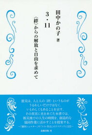 3・11-〈絆〉からの解放と自由を求めて[本/雑誌] / 田中かの子/著