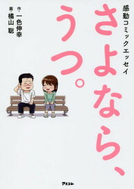 さよなら、うつ。 感動コミックエッセイ[本/雑誌] / 一色伸幸/作 橘山聡/画