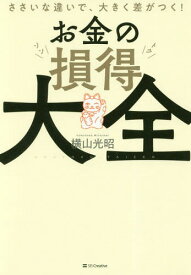 お金の損得大全 ささいな違いで、大きく差がつく![本/雑誌] / 横山光昭/著