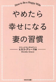 やめたら幸せになる妻の習慣 How to Be a Happy Wife[本/雑誌] / ヒロコ・グレース/著