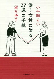 働く女性に贈る27通の手紙[本/雑誌] / 小手鞠るい/著 望月衿子/著