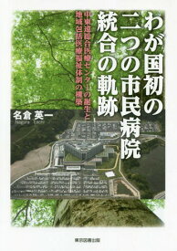 わが国初の二つの市民病院統合の軌跡 中東遠総合医療センターの誕生と地域包括医療福祉体制の構築[本/雑誌] / 名倉英一/著