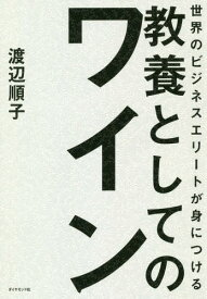 世界のビジネスエリートが身につける教養としてのワイン[本/雑誌] / 渡辺順子/著