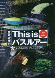 並木敏成のThis isバスルアー 18ジャンルの使いこなしマニュアル World Bass Manual[本/雑誌] / 並木敏成/著