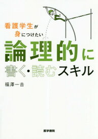 看護学生が身につけたい論理的に書く・読むスキル[本/雑誌] / 福澤一吉/著