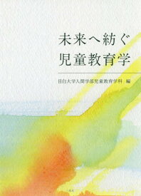 未来へ紡ぐ児童教育学[本/雑誌] / 目白大学人間学部児童教育学科/編