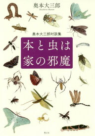 本と虫は家の邪魔 奥本大三郎対談集[本/雑誌] / 奥本大三郎/著